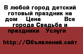 В любой город детский готовый праздник на дом! › Цена ­ 3 000 - Все города Свадьба и праздники » Услуги   